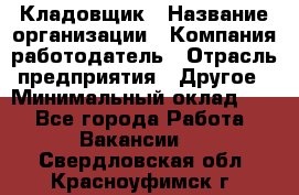 Кладовщик › Название организации ­ Компания-работодатель › Отрасль предприятия ­ Другое › Минимальный оклад ­ 1 - Все города Работа » Вакансии   . Свердловская обл.,Красноуфимск г.